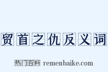 贸首之仇反义词是什么意思的图片